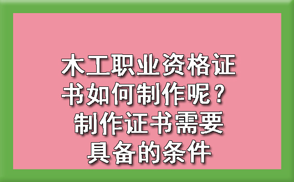 木工职业资格证书如何制作呢?制作证书需要具备的条件.jpg