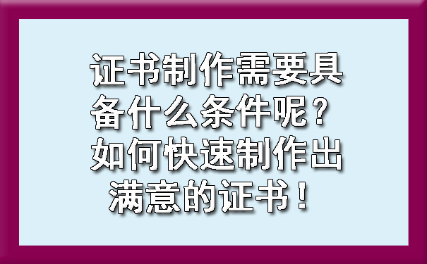 证书制作需要具备什么条件呢?如何快速制作出满意的证书!.jpg
