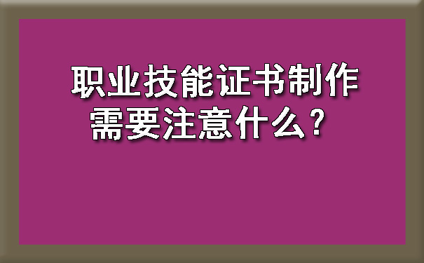 职业技能证书制作需要注意什么?.jpg