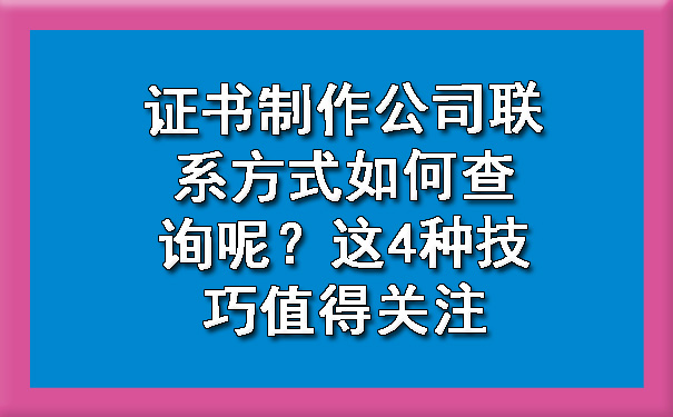 证书制作公司联系方式如何查询呢?这4种技巧值得关注.jpg